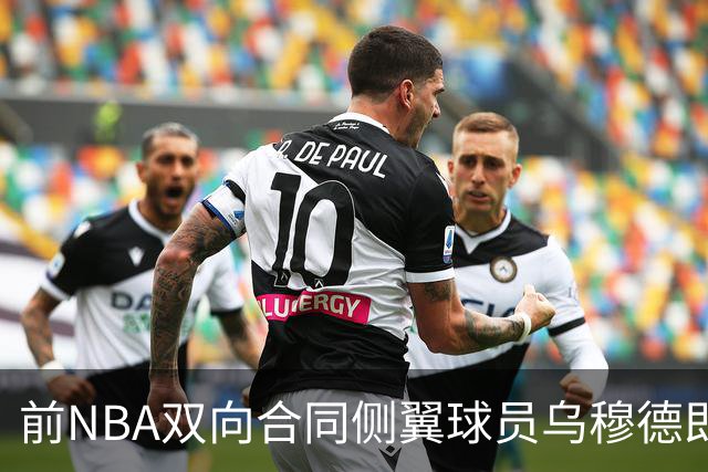 前NBA双向合同侧翼球员乌穆德即将加盟西甲豪门，是否迎来新机遇？