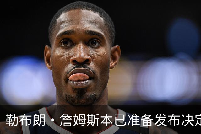 勒布朗·詹姆斯本已准备发布决定，恼火NBA总裁催其做决定，暂缓