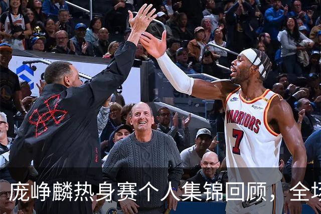 庞峥麟热身赛个人集锦回顾，全场砍下12分3篮板1盖帽2抢断