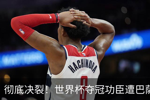 彻底决裂！世界杯夺冠功臣遭巴萨无视！西班牙王牌铁心离队
