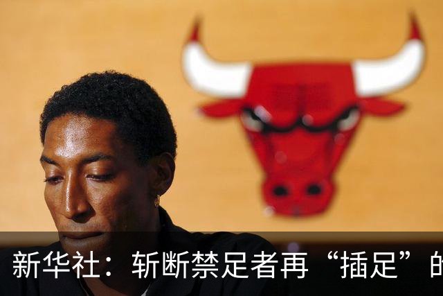 新华社：斩断禁足者再“插足”的陈仓暗道