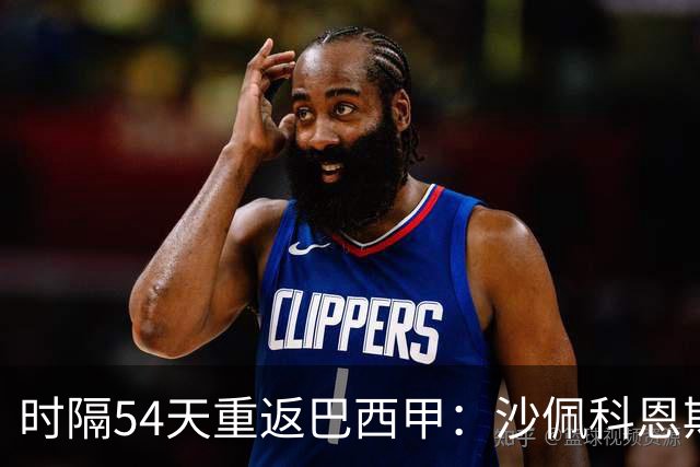 时隔54天重返巴西甲：沙佩科恩斯迎战弗拉门戈