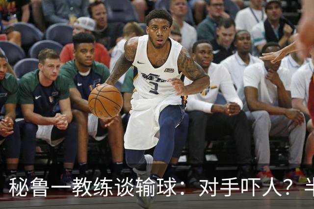 秘鲁一教练谈输球：对手吓人？半夜起床去看到我岳母才叫吓人