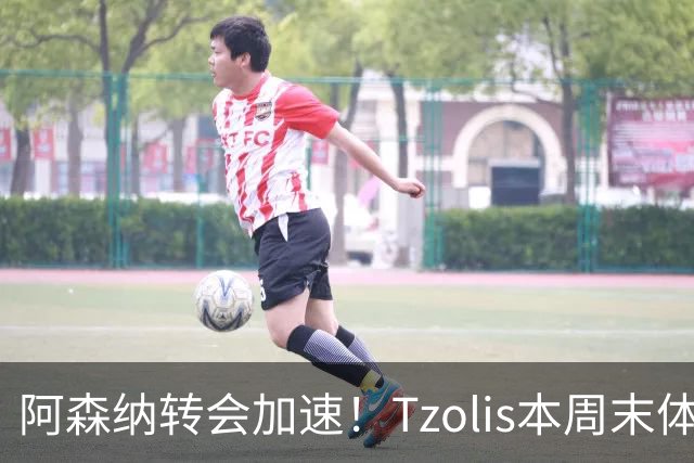 阿森纳转会加速！Tzolis本周末体检，1.5亿镑双购罗杰斯与孔萨