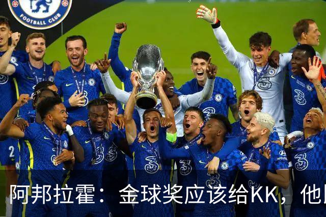 阿邦拉霍：金球奖应该给KK，他比亚马尔和凯恩更突出