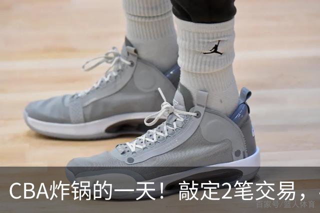 CBA炸锅的一天！敲定2笔交易，4人完成签约，胡金秋交易喊停