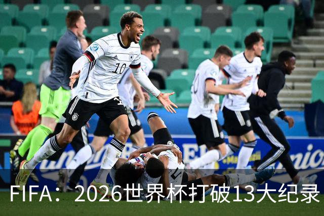 FIFA：2026世界杯打破13大纪录，梅西3项，1项曾被甲A外援霸榜24年
